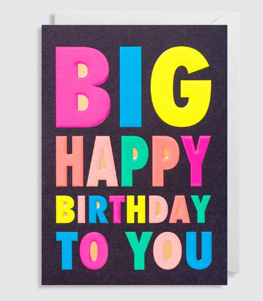A simple design, with bold bright words to the front saying Big happy birthday to you, on a dark background. Blank inside. 