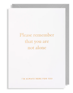 The words on the front in gold foil read Please remember you are not alone I'm always here for you. Complete with a grey envelope. Card is blank inside for your own message. 